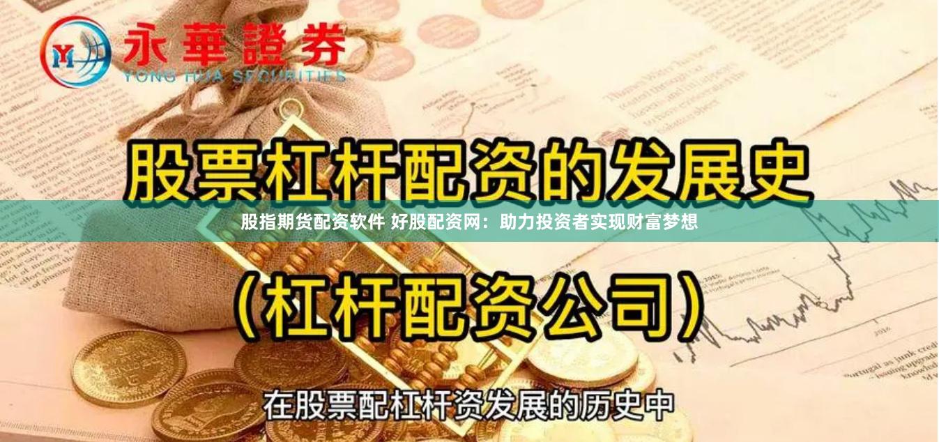 股指期货配资软件 好股配资网：助力投资者实现财富梦想