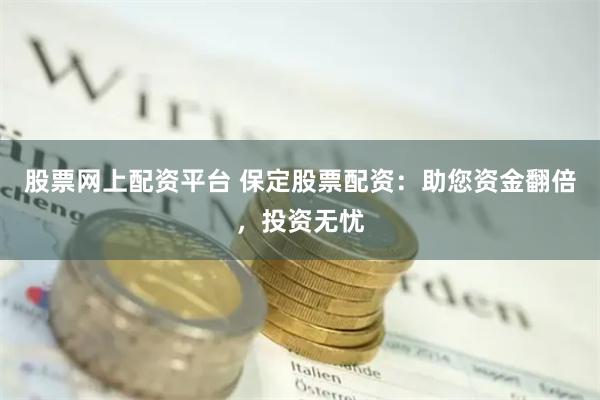 股票网上配资平台 保定股票配资：助您资金翻倍，投资无忧