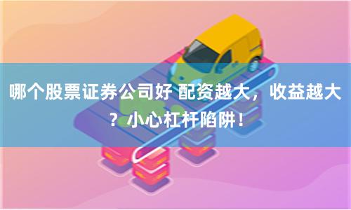 哪个股票证券公司好 配资越大，收益越大？小心杠杆陷阱！