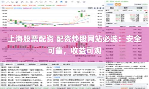 上海股票配资 配资炒股网站必选：安全可靠，收益可观