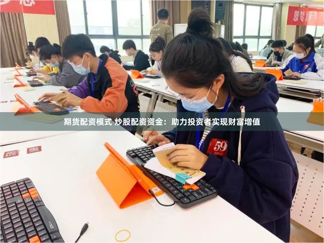 期货配资模式 炒股配资资金：助力投资者实现财富增值