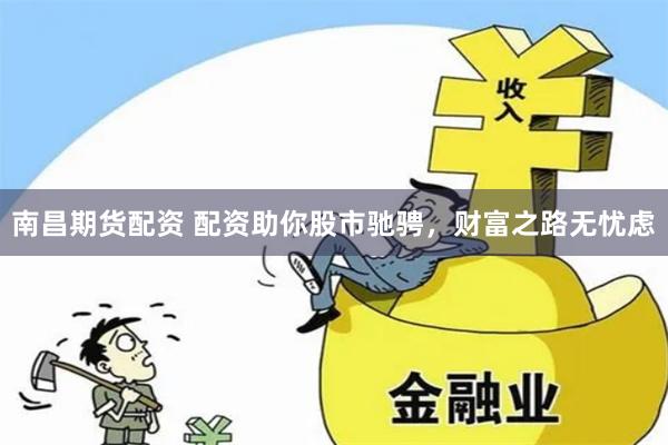 南昌期货配资 配资助你股市驰骋，财富之路无忧虑