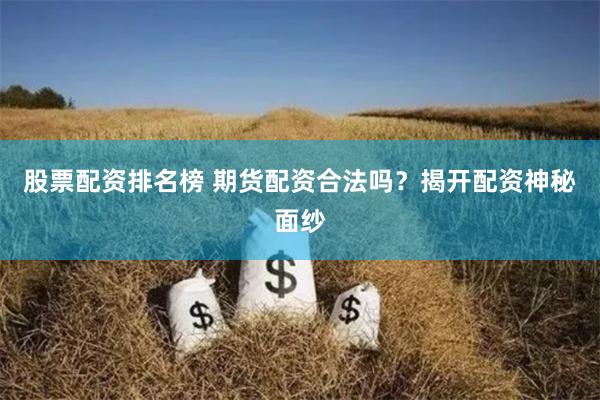 股票配资排名榜 期货配资合法吗？揭开配资神秘面纱