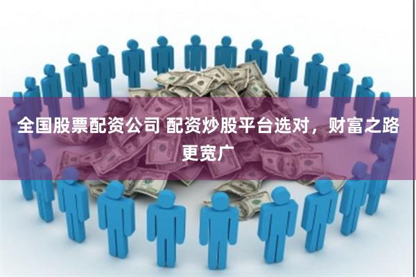 全国股票配资公司 配资炒股平台选对，财富之路更宽广