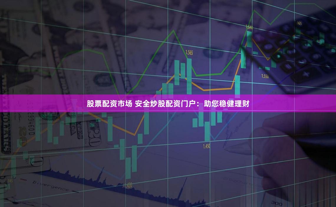 股票配资市场 安全炒股配资门户：助您稳健理财