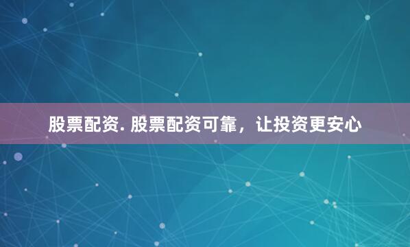 股票配资. 股票配资可靠，让投资更安心