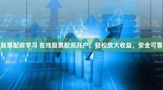 股票配资学习 在线股票配资开户，轻松放大收益，安全可靠