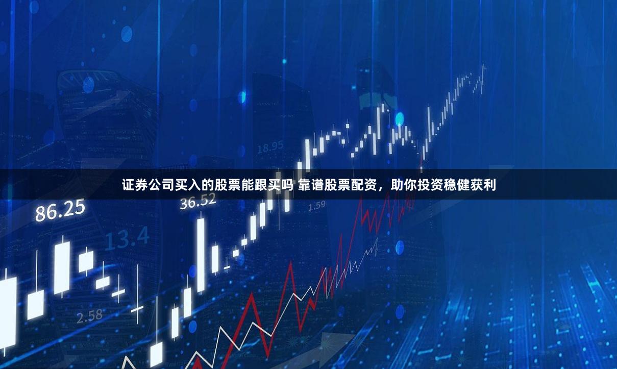 证券公司买入的股票能跟买吗 靠谱股票配资,助你投资稳健获利