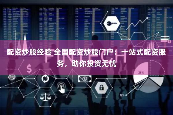 配资炒股经验 全国配资炒股门户：一站式配资服务，助你投资无忧