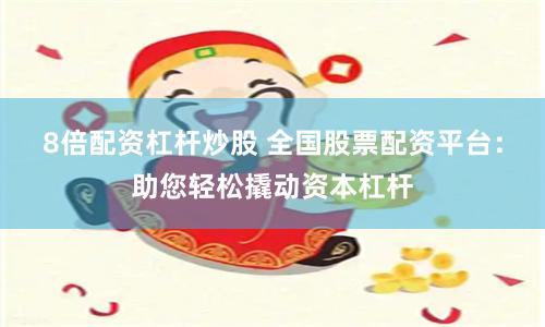 8倍配资杠杆炒股 全国股票配资平台：助您轻松撬动资本杠杆