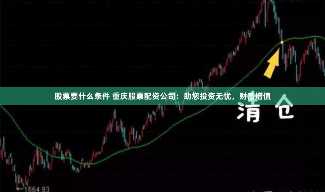 股票要什么条件 重庆股票配资公司：助您投资无忧，财富增值