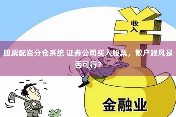 股票配资分仓系统 证券公司买入股票，散户跟风是否可行？