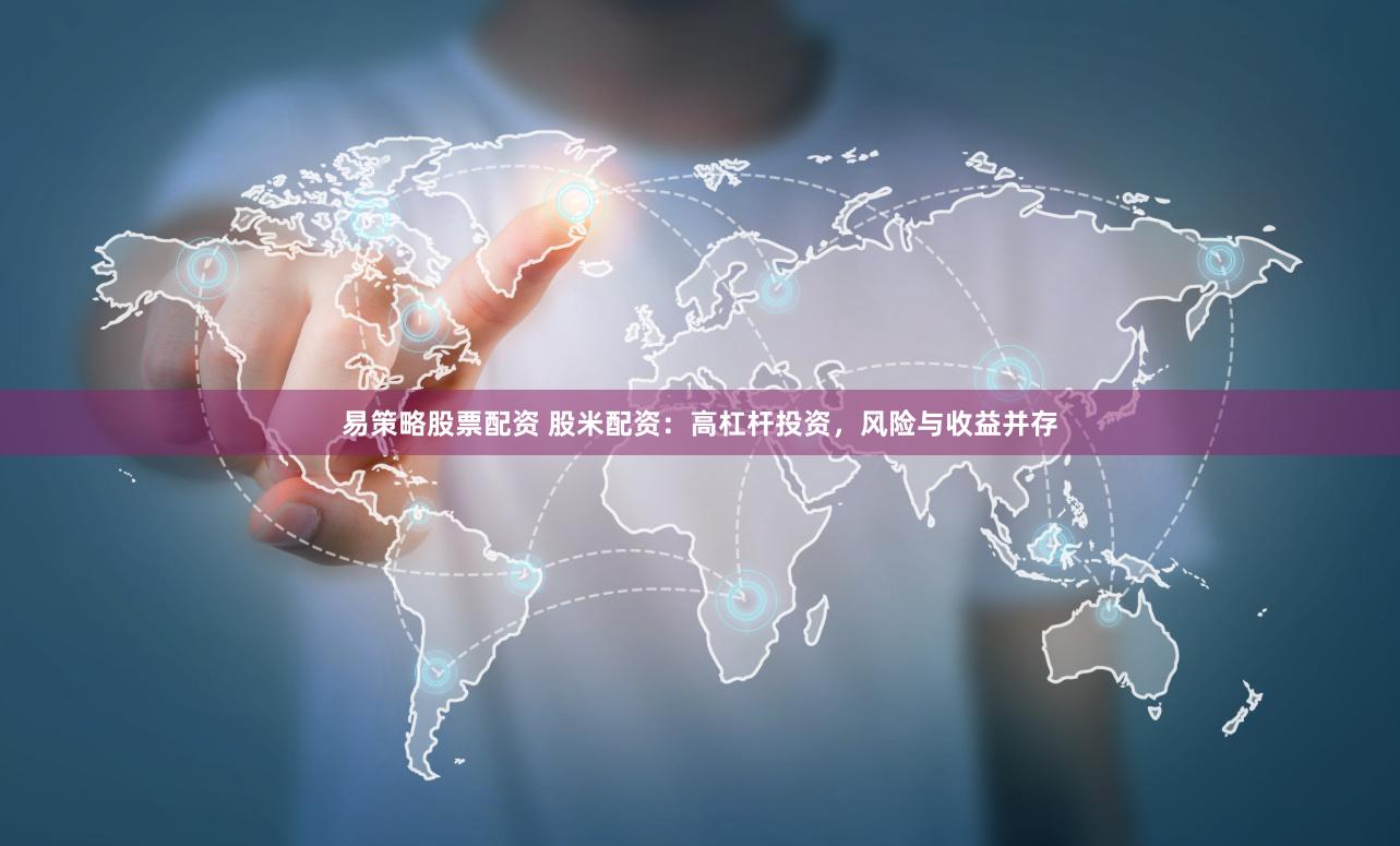易策略股票配资 股米配资：高杠杆投资，风险与收益并存