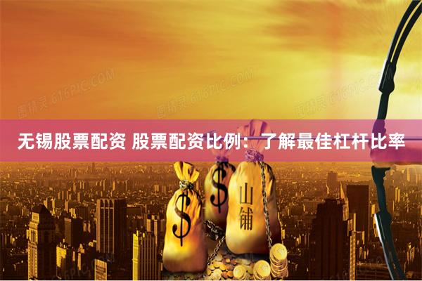 无锡股票配资 股票配资比例：了解最佳杠杆比率