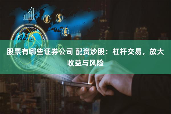 股票有哪些证券公司 配资炒股：杠杆交易，放大收益与风险