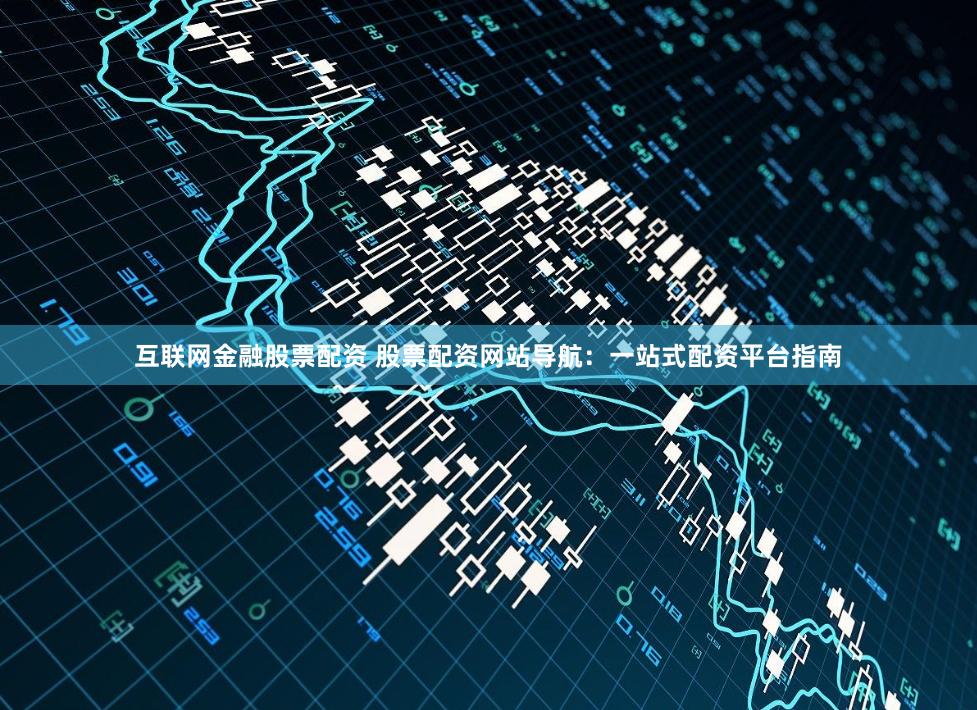 互联网金融股票配资 股票配资网站导航：一站式配资平台指南