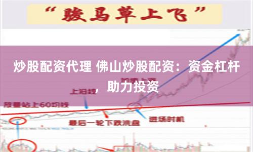 炒股配资代理 佛山炒股配资：资金杠杆，助力投资