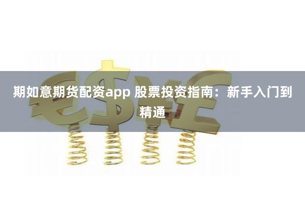期如意期货配资app 股票投资指南：新手入门到精通
