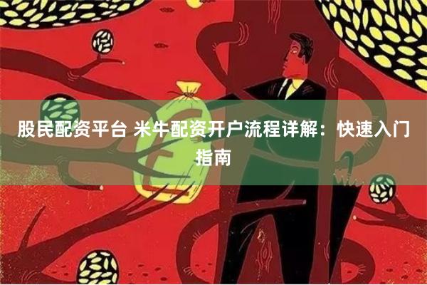 股民配资平台 米牛配资开户流程详解：快速入门指南