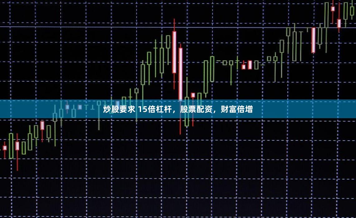 炒股要求 15倍杠杆,股票配资,财富倍增