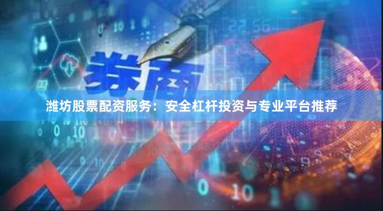 潍坊股票配资服务：安全杠杆投资与专业平台推荐