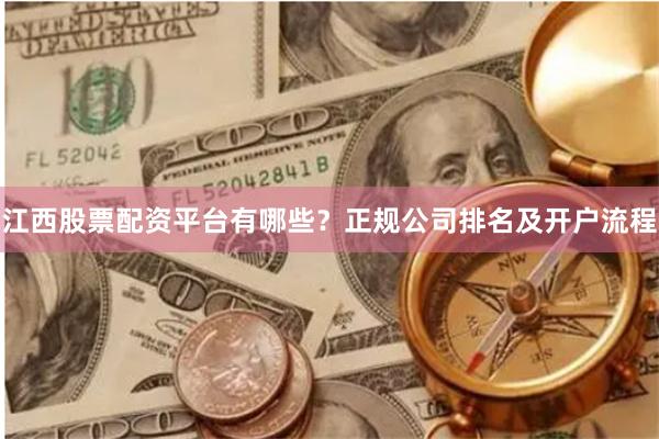江西股票配资平台有哪些？正规公司排名及开户流程