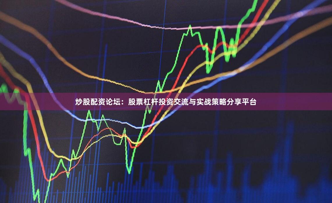 炒股配资论坛：股票杠杆投资交流与实战策略分享平台