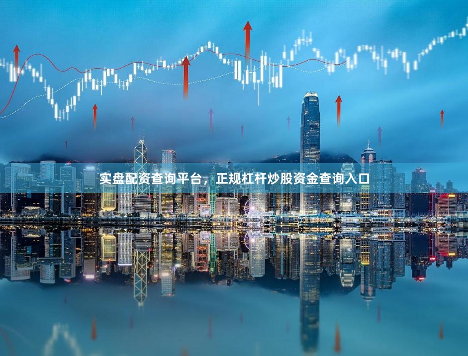 实盘配资查询平台，正规杠杆炒股资金查询入口