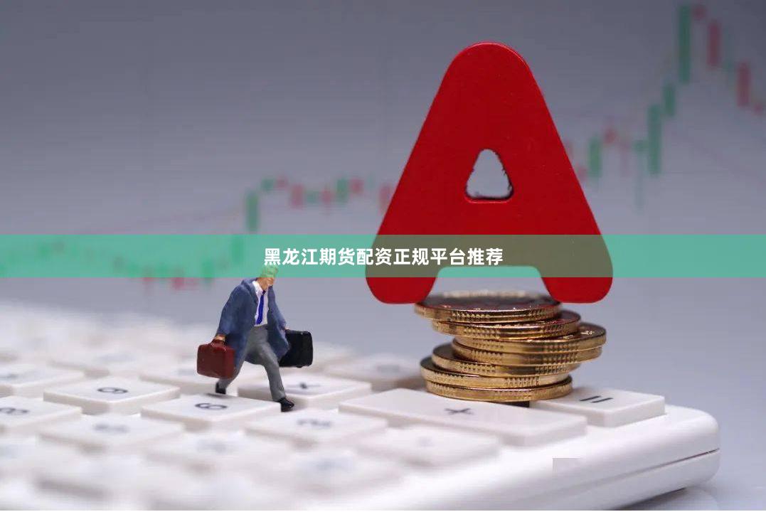 黑龙江期货配资正规平台推荐