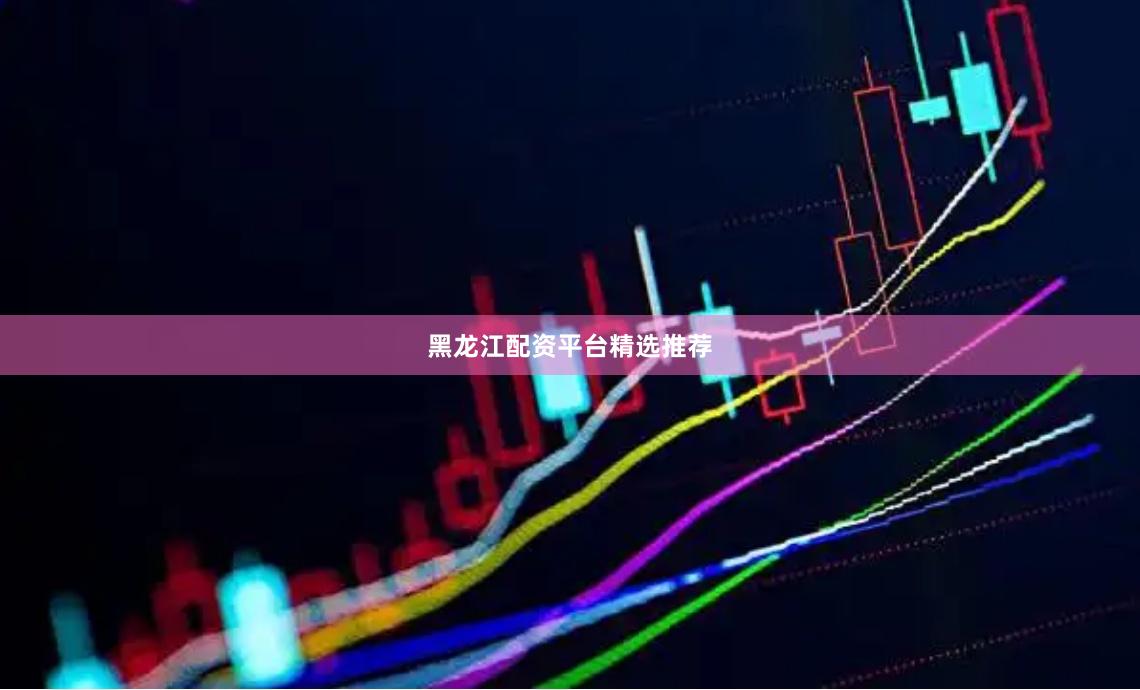 黑龙江配资平台精选推荐