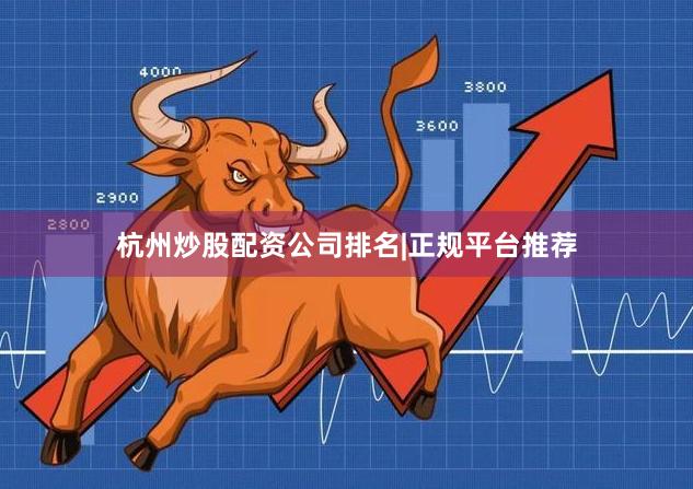 杭州炒股配资公司排名|正规平台推荐