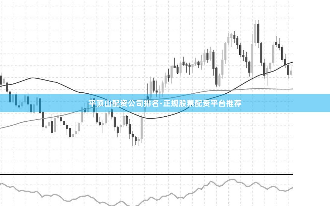 平顶山配资公司排名-正规股票配资平台推荐