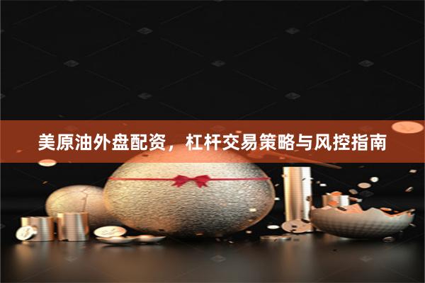 美原油外盘配资,杠杆交易策略与风控指南