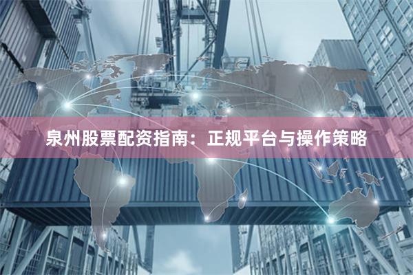 泉州股票配资指南:正规平台与操作策略