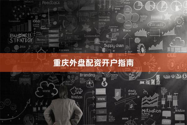 重庆外盘配资开户指南