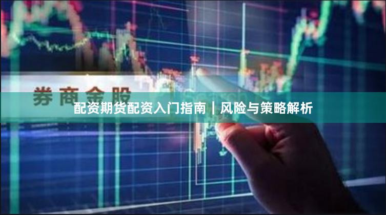 配资期货配资入门指南|风险与策略解析