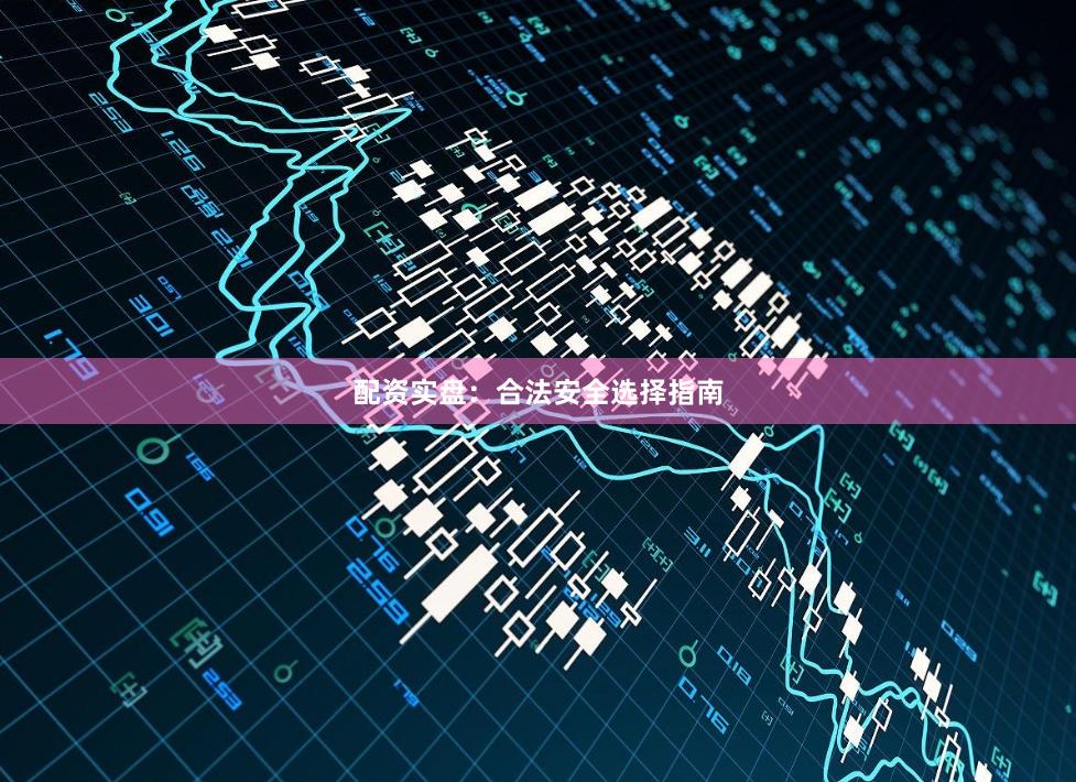 配资实盘：合法安全选择指南