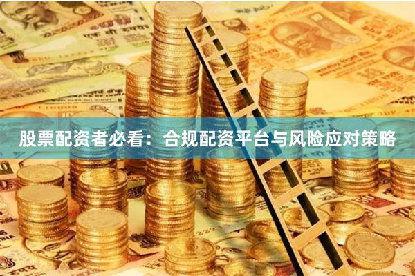 股票配资者必看：合规配资平台与风险应对策略