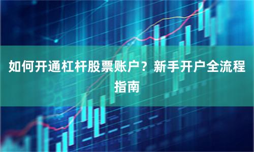 如何开通杠杆股票账户？新手开户全流程指南
