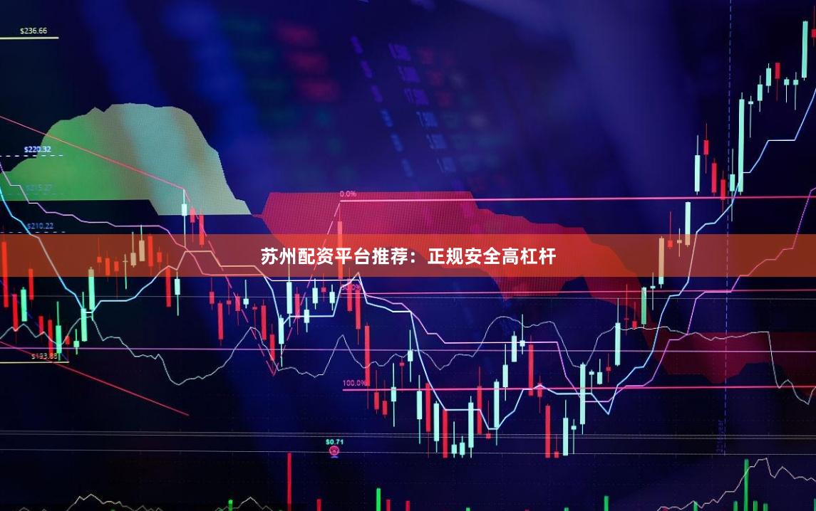 苏州配资平台推荐：正规安全高杠杆
