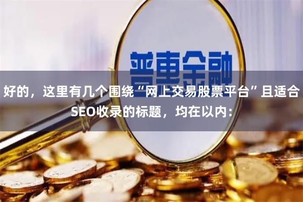 好的，这里有几个围绕“网上交易股票平台”且适合SEO收录的标题，均在以内：