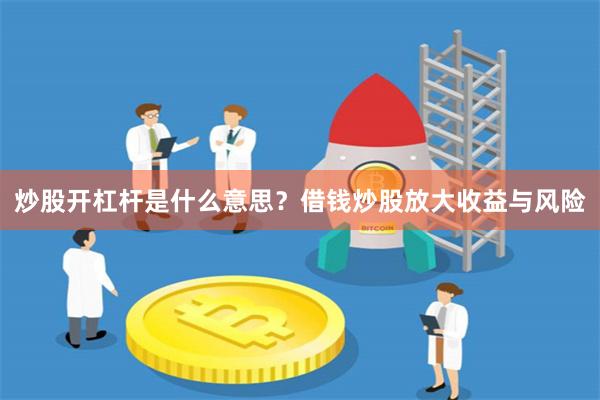 炒股开杠杆是什么意思？借钱炒股放大收益与风险