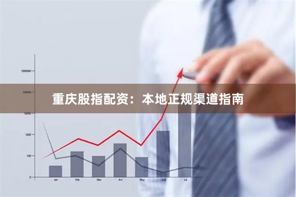 重庆股指配资：本地正规渠道指南