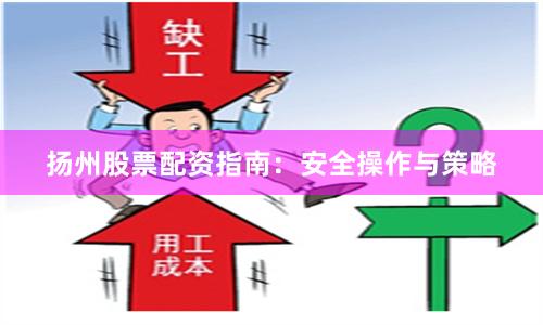 扬州股票配资指南：安全操作与策略