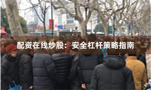 配资在线炒股：安全杠杆策略指南
