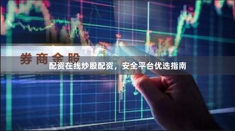 配资在线炒股配资，安全平台优选指南