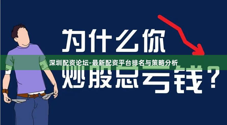 深圳配资论坛-最新配资平台排名与策略分析