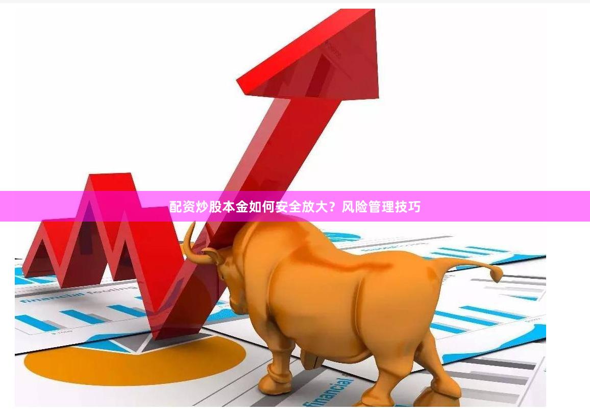 配资炒股本金如何安全放大？风险管理技巧