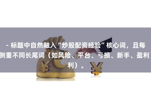 - 标题中自然融入“炒股配资经验”核心词，且每篇侧重不同长尾词（如风险、平台、亏损、新手、盈利）。
