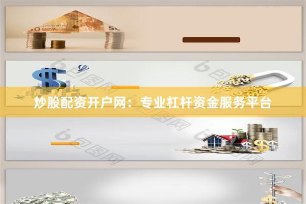炒股配资开户网:专业杠杆资金服务平台